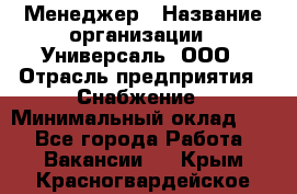 Менеджер › Название организации ­ Универсаль, ООО › Отрасль предприятия ­ Снабжение › Минимальный оклад ­ 1 - Все города Работа » Вакансии   . Крым,Красногвардейское